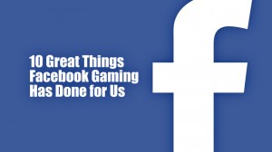 10 Great Things Facebook Gaming Has Done for Us