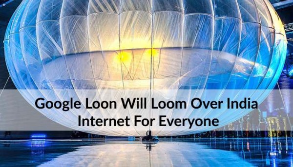 Google Loon Will Loom Over India: Internet & Opportunities Galore